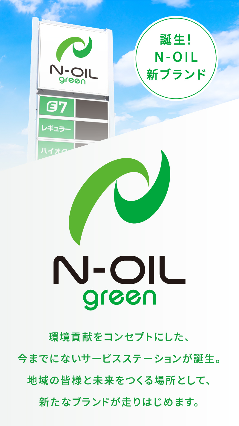 誕生!N-OIL新ブランド N-OIL green 環境貢献をコンセプトにした、今までにないサービスステーションが誕生。地域の皆様と未来をつくる場所として、新たなブランドが走りはじめます。